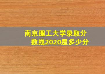 南京理工大学录取分数线2020是多少分