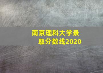 南京理科大学录取分数线2020