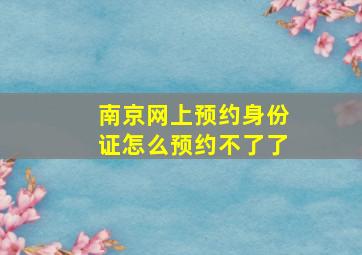 南京网上预约身份证怎么预约不了了