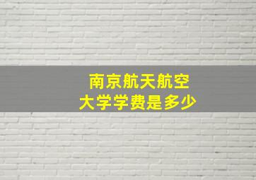 南京航天航空大学学费是多少