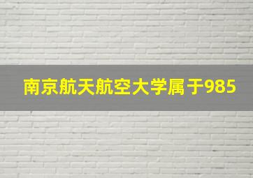 南京航天航空大学属于985