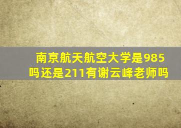 南京航天航空大学是985吗还是211有谢云峰老师吗