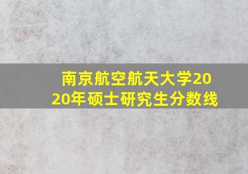 南京航空航天大学2020年硕士研究生分数线