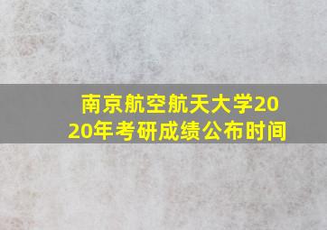 南京航空航天大学2020年考研成绩公布时间