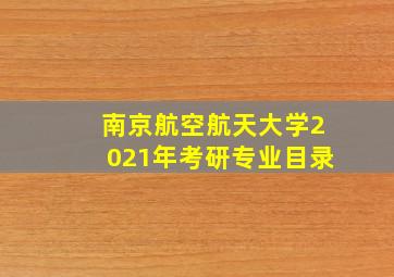 南京航空航天大学2021年考研专业目录