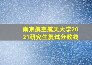 南京航空航天大学2021研究生复试分数线