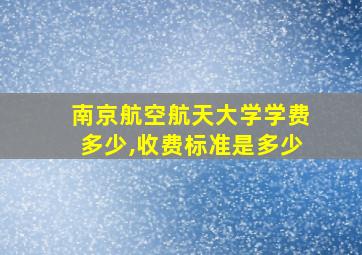 南京航空航天大学学费多少,收费标准是多少