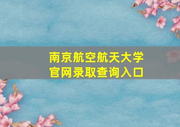 南京航空航天大学官网录取查询入口