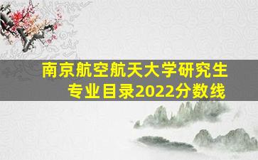 南京航空航天大学研究生专业目录2022分数线