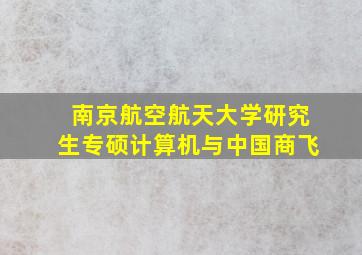 南京航空航天大学研究生专硕计算机与中国商飞