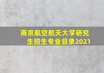 南京航空航天大学研究生招生专业目录2021