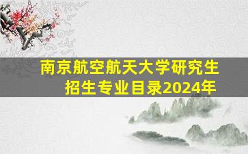 南京航空航天大学研究生招生专业目录2024年