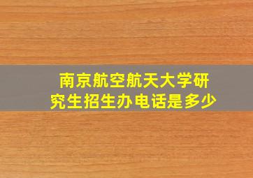 南京航空航天大学研究生招生办电话是多少