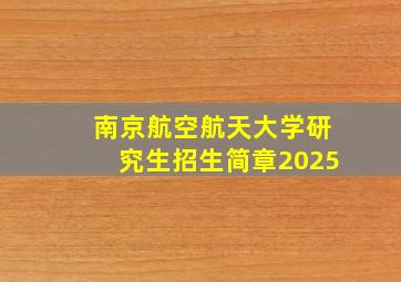 南京航空航天大学研究生招生简章2025