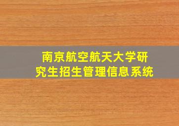 南京航空航天大学研究生招生管理信息系统