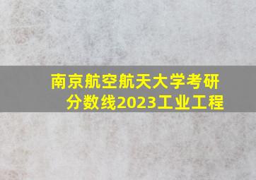 南京航空航天大学考研分数线2023工业工程