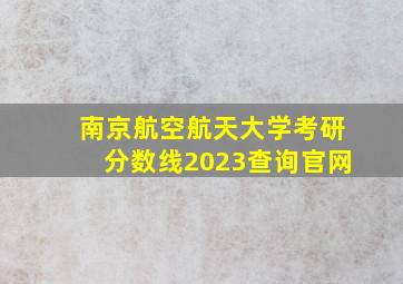 南京航空航天大学考研分数线2023查询官网