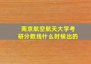 南京航空航天大学考研分数线什么时候出的