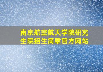 南京航空航天学院研究生院招生简章官方网站