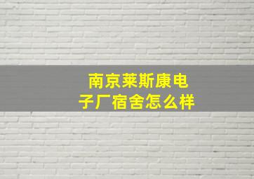 南京莱斯康电子厂宿舍怎么样