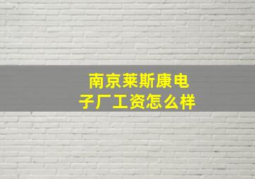 南京莱斯康电子厂工资怎么样