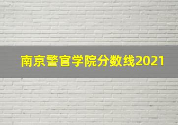 南京警官学院分数线2021