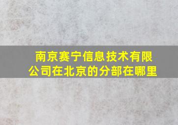 南京赛宁信息技术有限公司在北京的分部在哪里