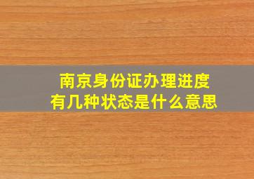 南京身份证办理进度有几种状态是什么意思