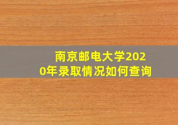 南京邮电大学2020年录取情况如何查询