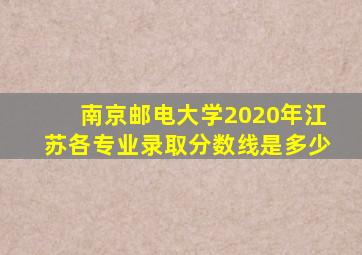 南京邮电大学2020年江苏各专业录取分数线是多少