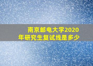 南京邮电大学2020年研究生复试线是多少