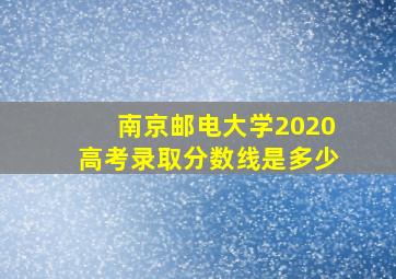 南京邮电大学2020高考录取分数线是多少