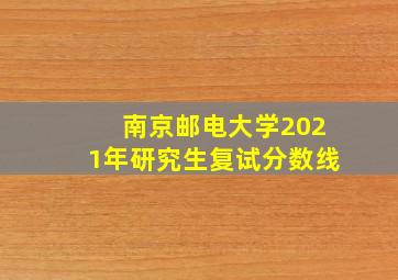 南京邮电大学2021年研究生复试分数线