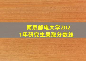 南京邮电大学2021年研究生录取分数线