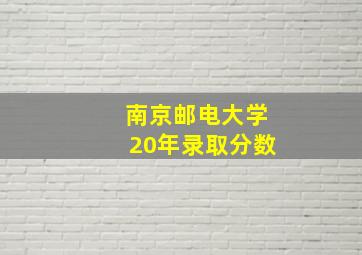 南京邮电大学20年录取分数