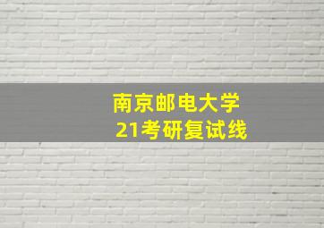 南京邮电大学21考研复试线