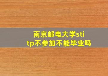 南京邮电大学stitp不参加不能毕业吗