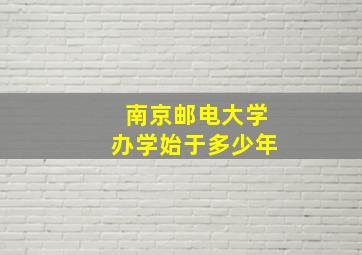 南京邮电大学办学始于多少年