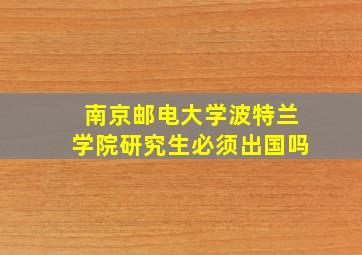 南京邮电大学波特兰学院研究生必须出国吗