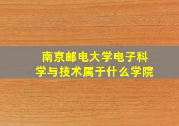 南京邮电大学电子科学与技术属于什么学院