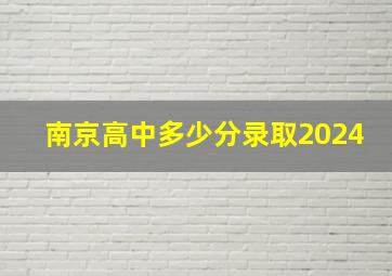 南京高中多少分录取2024