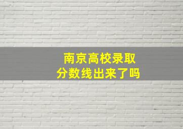 南京高校录取分数线出来了吗