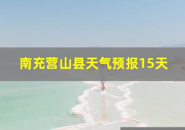 南充营山县天气预报15天