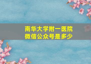 南华大学附一医院微信公众号是多少