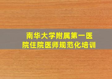 南华大学附属第一医院住院医师规范化培训