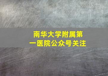 南华大学附属第一医院公众号关注