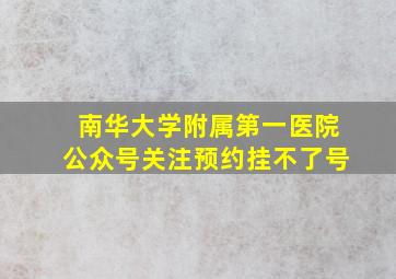 南华大学附属第一医院公众号关注预约挂不了号