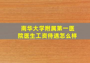 南华大学附属第一医院医生工资待遇怎么样