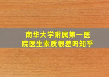 南华大学附属第一医院医生素质很差吗知乎