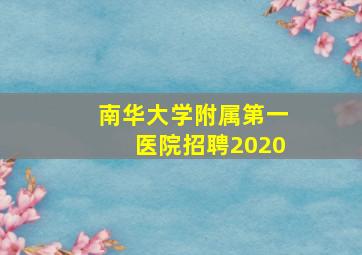 南华大学附属第一医院招聘2020